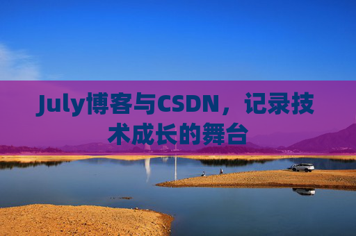 July博客与CSDN,记录技术成长的舞台 July博客与CSDN,记录技术成长的舞台